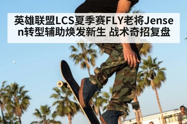 英雄联盟LCS夏季赛FLY老将Jensen转型辅助焕发新生 战术奇招复盘