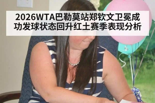 2026WTA巴勒莫站郑钦文卫冕成功发球状态回升红土赛季表现分析