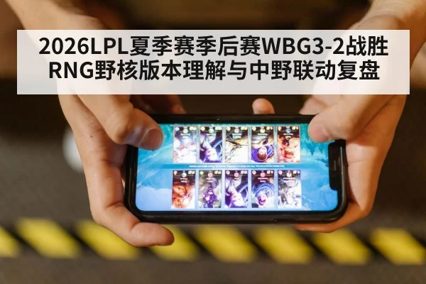 2026LPL夏季赛季后赛WBG3-2战胜RNG野核版本理解与中野联动复盘