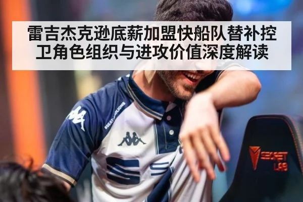 雷吉杰克逊底薪加盟快船队替补控卫角色组织与进攻价值深度解读