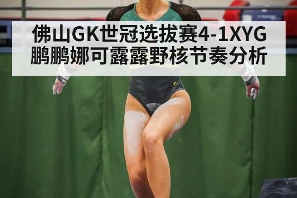 佛山GK世冠选拔赛4-1XYG鹏鹏娜可露露野核节奏分析
