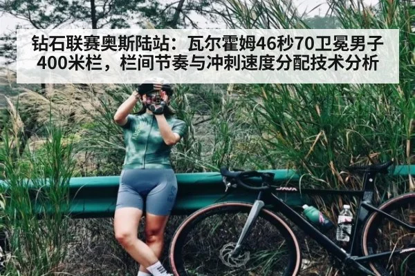 钻石联赛奥斯陆站：瓦尔霍姆46秒70卫冕男子400米栏，栏间节奏与冲刺速度分配技术分析