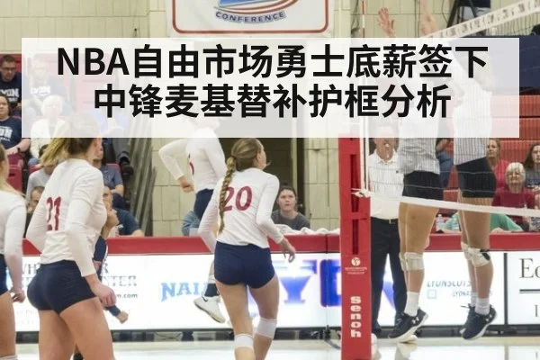 NBA自由市场勇士底薪签下中锋麦基替补护框分析