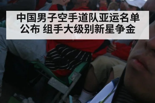 中国男子空手道队亚运名单公布 组手大级别新星争金