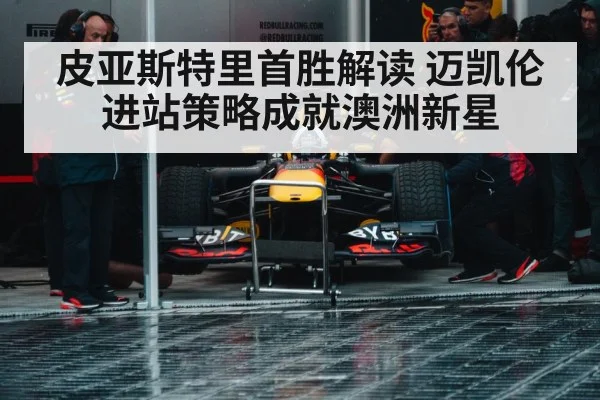 皮亚斯特里首胜解读 迈凯伦进站策略成就澳洲新星