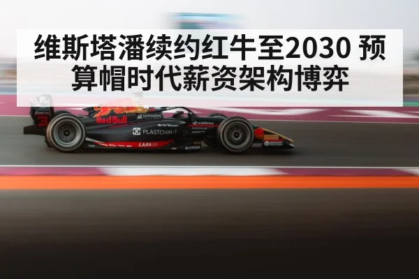 维斯塔潘续约红牛至2030 预算帽时代薪资架构博弈