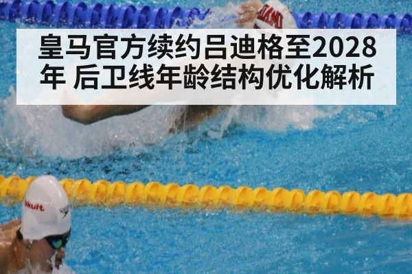 皇马官方续约吕迪格至2028年 后卫线年龄结构优化解析