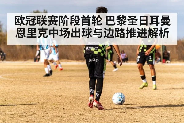 欧冠联赛阶段首轮 巴黎圣日耳曼 恩里克中场出球与边路推进解析