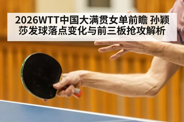 2026WTT中国大满贯女单前瞻 孙颖莎发球落点变化与前三板抢攻解析