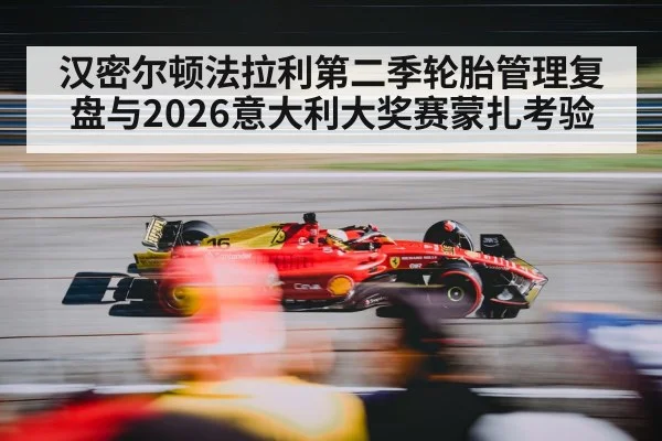 汉密尔顿法拉利第二季轮胎管理复盘与2026意大利大奖赛蒙扎考验