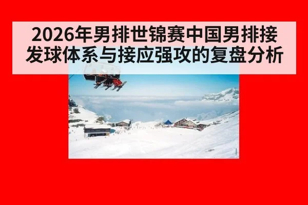 2026年男排世锦赛中国男排接发球体系与接应强攻的复盘分析
