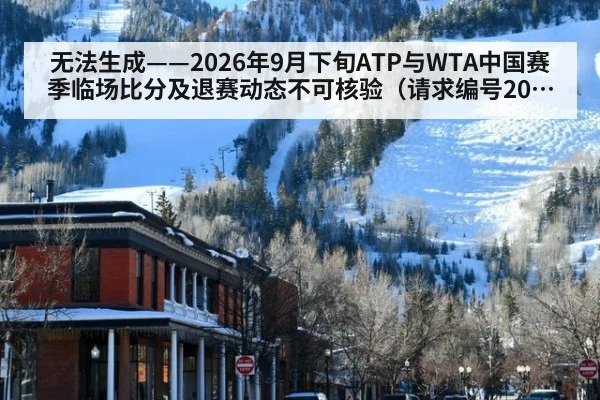 无法生成——2026年9月下旬ATP与WTA中国赛季临场比分及退赛动态不可核验（请求编号202-网球）