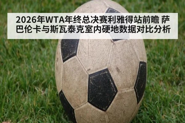 2026年WTA年终总决赛利雅得站前瞻 萨巴伦卡与斯瓦泰克室内硬地数据对比分析