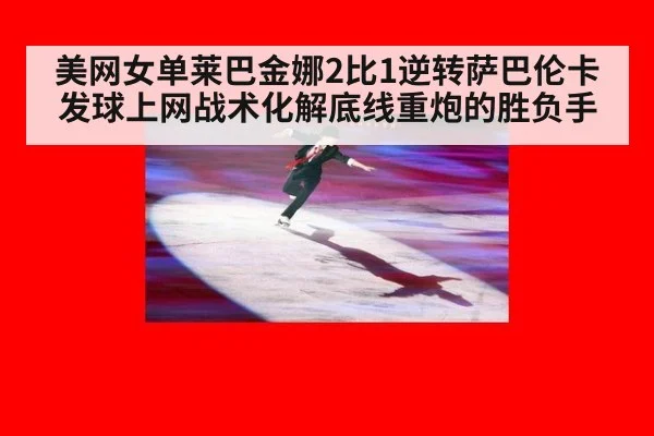 美网女单莱巴金娜2比1逆转萨巴伦卡 发球上网战术化解底线重炮的胜负手