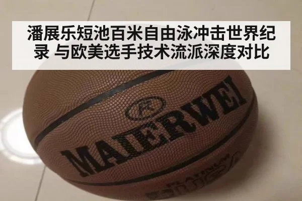 潘展乐短池百米自由泳冲击世界纪录 与欧美选手技术流派深度对比