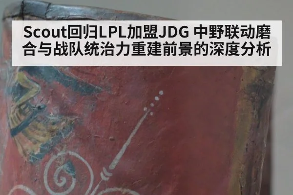 Scout回归LPL加盟JDG 中野联动磨合与战队统治力重建前景的深度分析