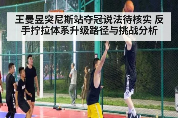 王曼昱突尼斯站夺冠说法待核实 反手拧拉体系升级路径与挑战分析